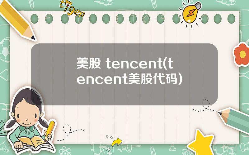 美股 tencent(tencent美股代码)